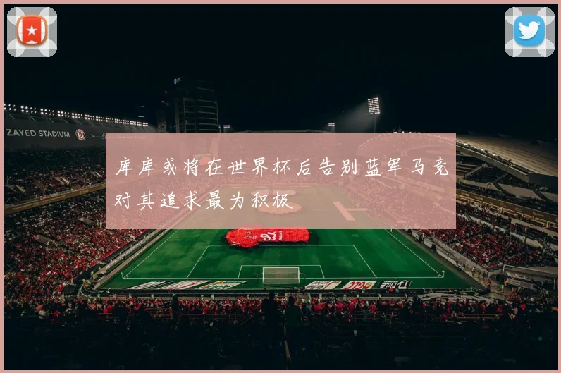 库库或将在世界杯后告别蓝军马竞对其追求最为积极