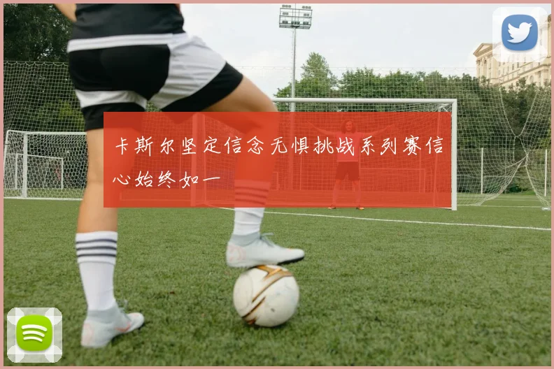 卡斯尔坚定信念无惧挑战系列赛信心始终如一