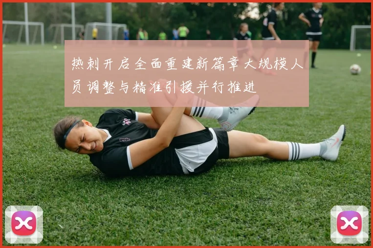 热刺开启全面重建新篇章大规模人员调整与精准引援并行推进