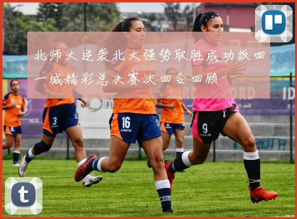 北师大逆袭北大强势取胜成功扳回一城精彩总决赛次回合回顾