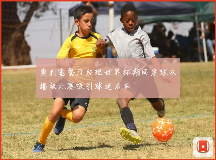 奥利塞餐厅经理世界杯期间穿球衣播放比赛吸引球迷光临