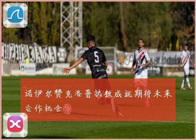 诺伊尔赞克洛普执教成就期待未来合作机会