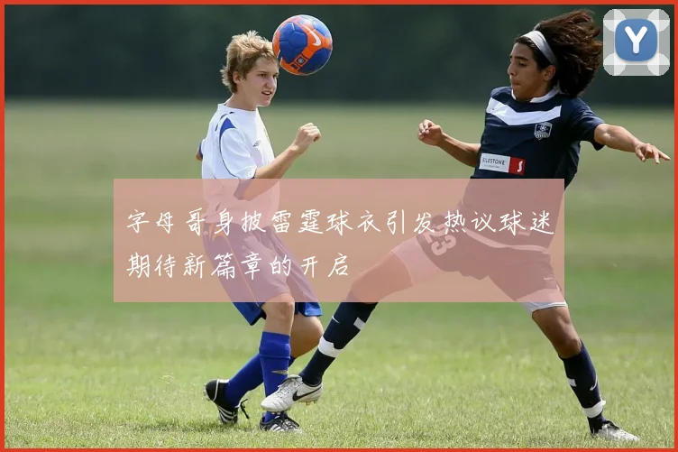 字母哥身披雷霆球衣引发热议球迷期待新篇章的开启