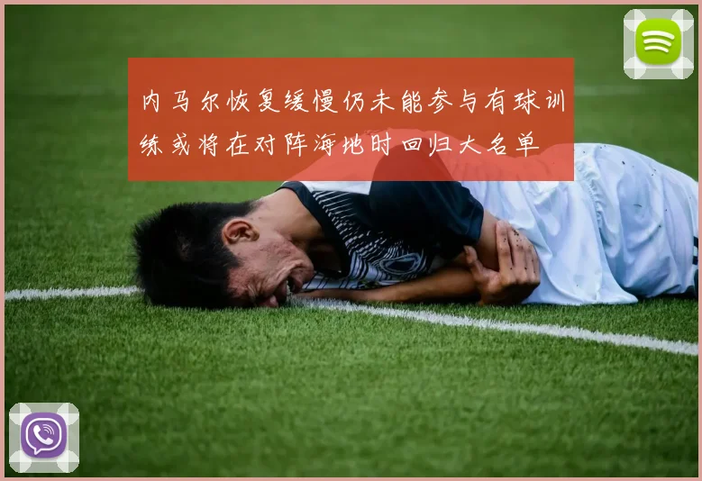 内马尔恢复缓慢仍未能参与有球训练或将在对阵海地时回归大名单