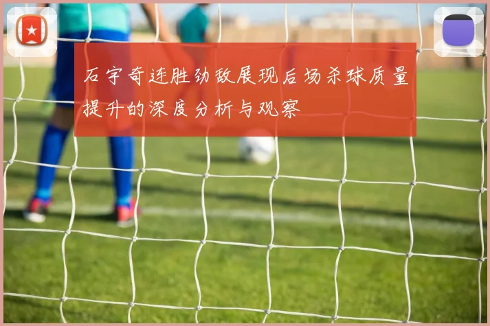 石宇奇连胜劲敌展现后场杀球质量提升的深度分析与观察