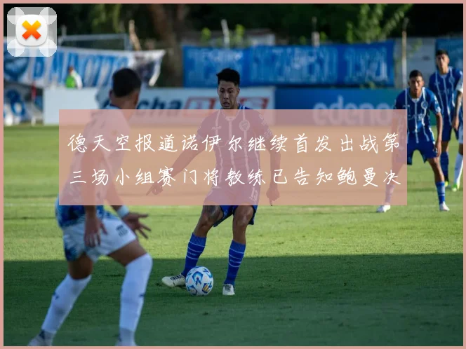 德天空报道诺伊尔继续首发出战第三场小组赛门将教练已告知鲍曼决定